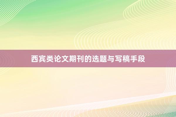 西宾类论文期刊的选题与写稿手段