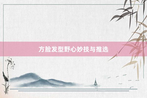 方脸发型野心妙技与推选